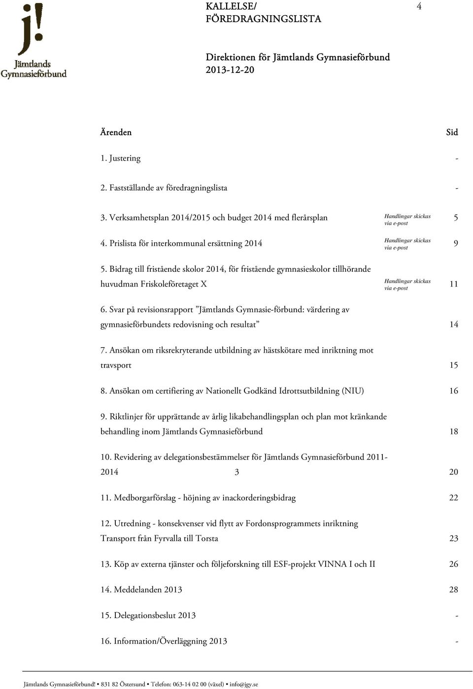 Bidrag till fristående skolor 2014, för fristående gymnasieskolor tillhörande via e-post via e-post Handlingar skickas huvudman Friskoleföretaget X 11 via e-post 6.