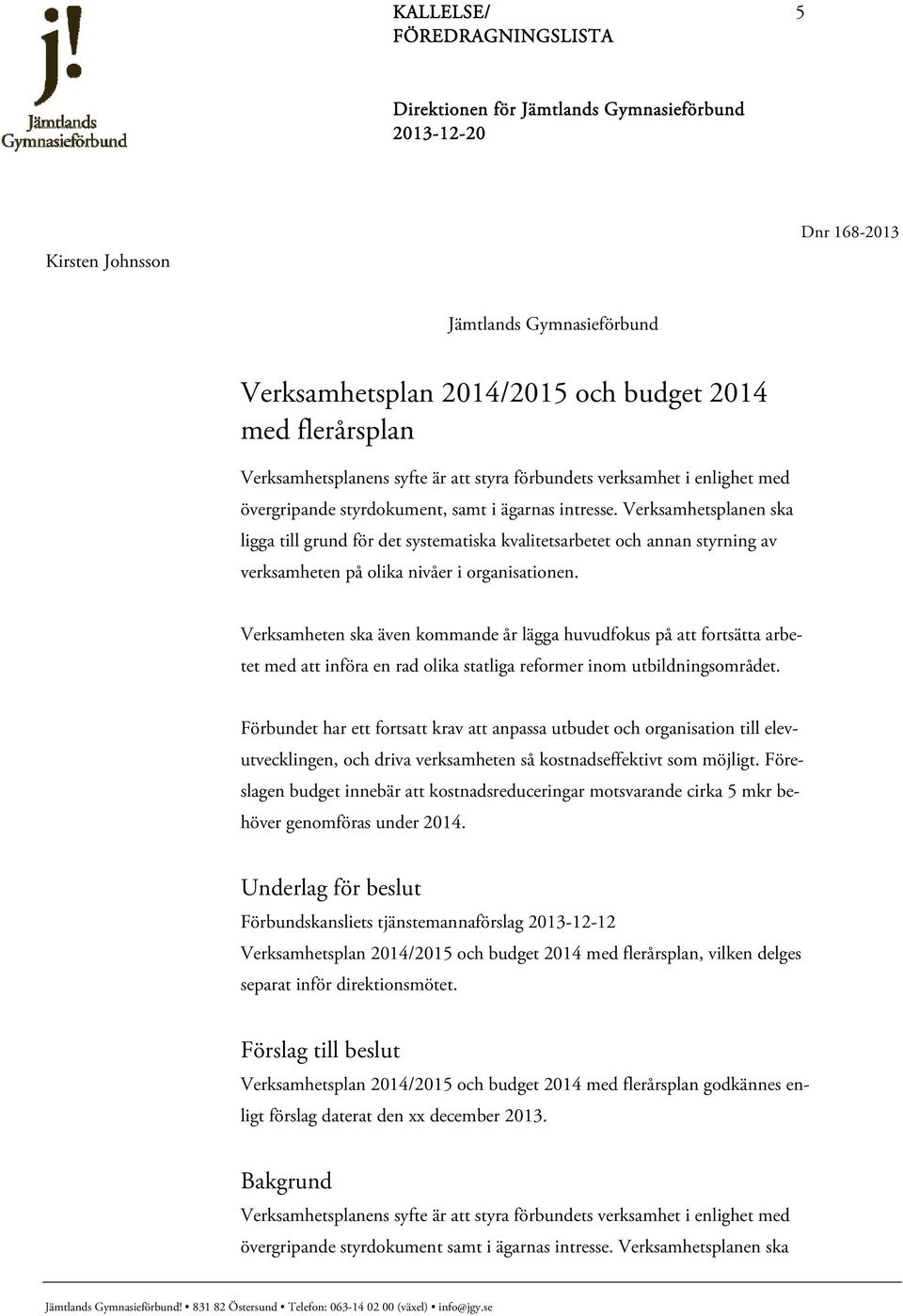 Verksamheten ska även kommande år lägga huvudfokus på att fortsätta arbetet med att införa en rad olika statliga reformer inom utbildningsområdet.