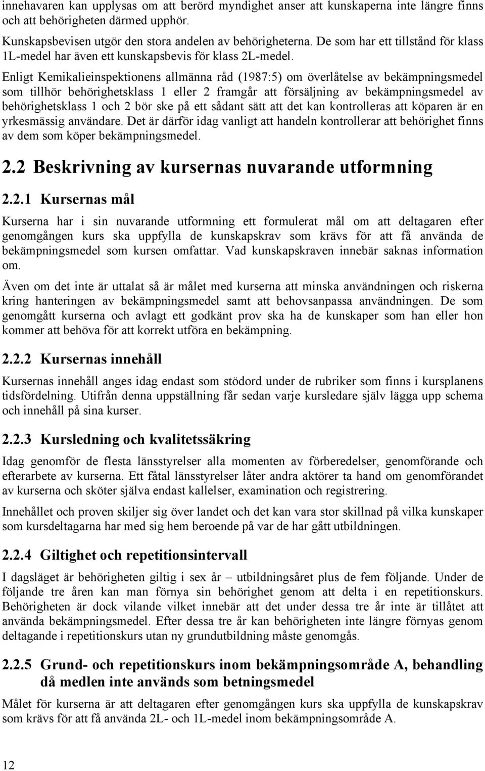 Enligt Kemikalieinspektionens allmänna råd (1987:5) om överlåtelse av bekämpningsmedel som tillhör behörighetsklass 1 eller 2 framgår att försäljning av bekämpningsmedel av behörighetsklass 1 och 2