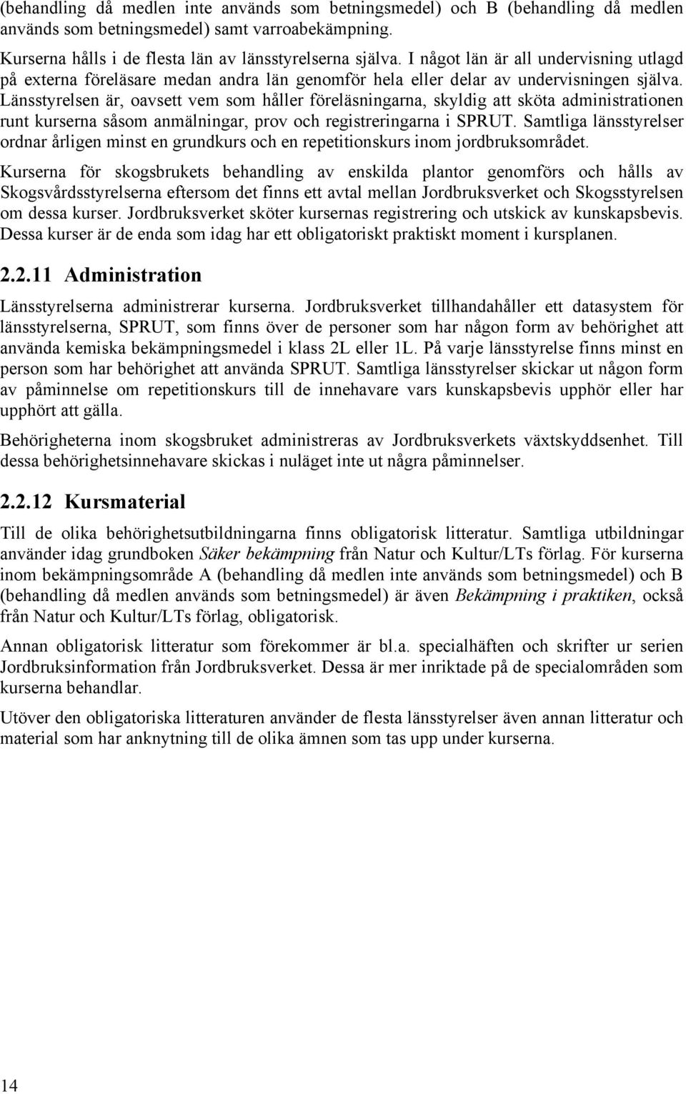 Länsstyrelsen är, oavsett vem som håller föreläsningarna, skyldig att sköta administrationen runt kurserna såsom anmälningar, prov och registreringarna i SPRUT.