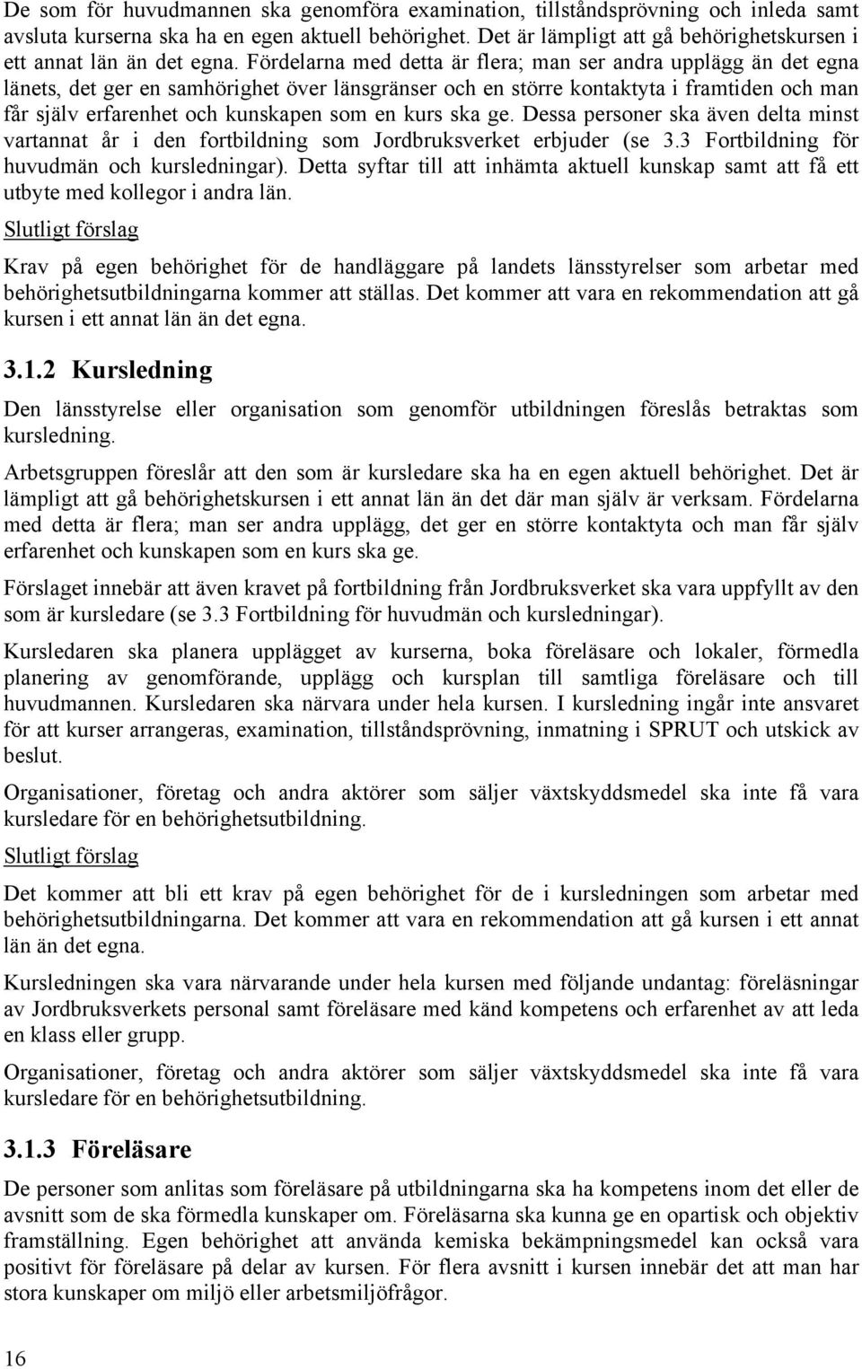 Fördelarna med detta är flera; man ser andra upplägg än det egna länets, det ger en samhörighet över länsgränser och en större kontaktyta i framtiden och man får själv erfarenhet och kunskapen som en