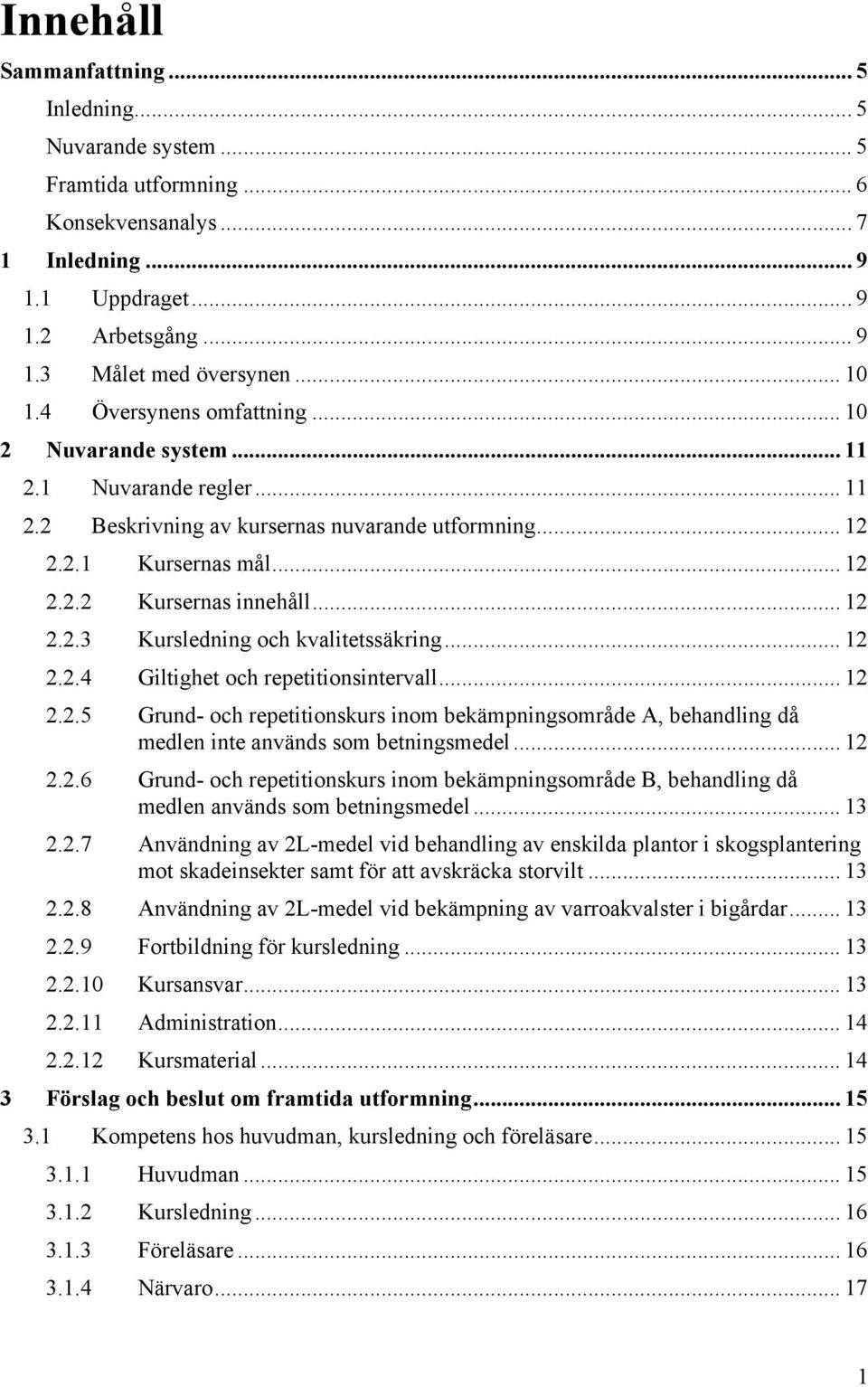 .. 12 2.2.4 Giltighet och repetitionsintervall... 12 2.2.5 Grund- och repetitionskurs inom bekämpningsområde A, behandling då medlen inte används som betningsmedel... 12 2.2.6 Grund- och repetitionskurs inom bekämpningsområde B, behandling då medlen används som betningsmedel.