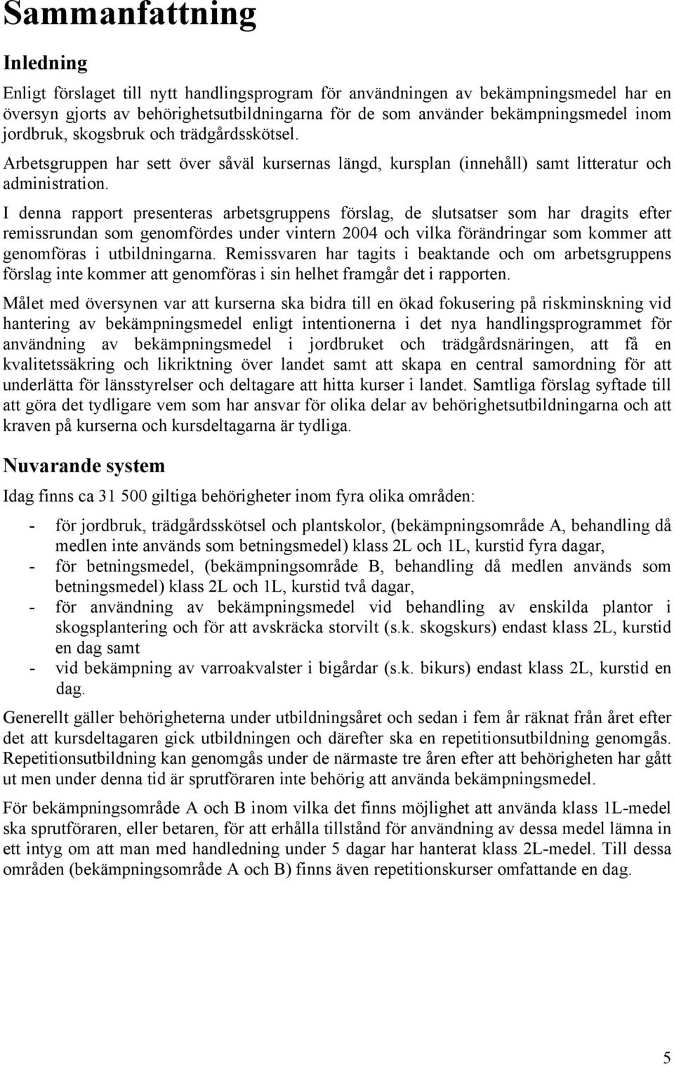 I denna rapport presenteras arbetsgruppens förslag, de slutsatser som har dragits efter remissrundan som genomfördes under vintern 2004 och vilka förändringar som kommer att genomföras i