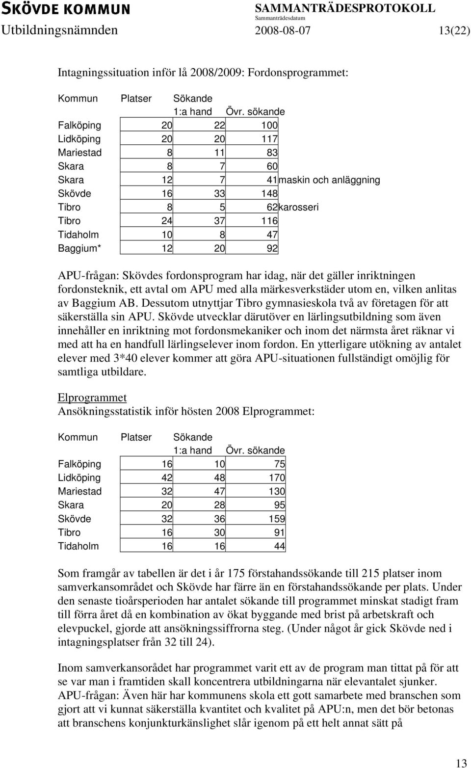 20 92 APU-frågan: Skövdes fordonsprogram har idag, när det gäller inriktningen fordonsteknik, ett avtal om APU med alla märkesverkstäder utom en, vilken anlitas av Baggium AB.