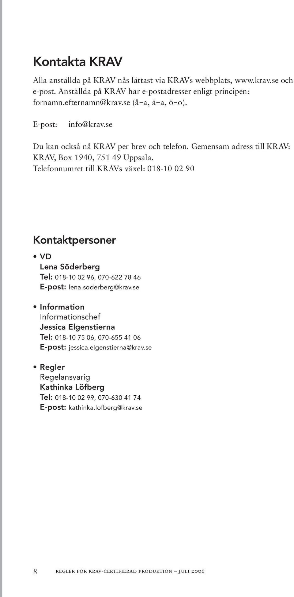 Telefonnumret till KRAVs växel: 018-10 02 90 Kontaktpersoner VD Lena Söderberg Tel: 018-10 02 96, 070-622 78 46 E-post: lena.soderberg@krav.