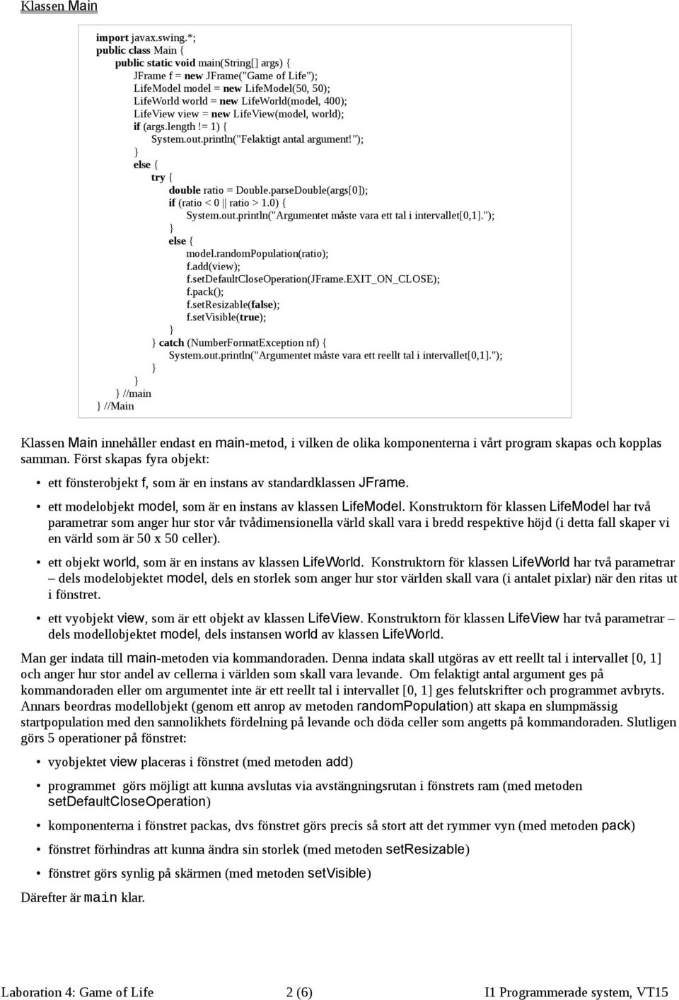 view = new LifeView(model, world); if (args.length!= 1) { System.out.println("Felaktigt antal argument!"); else { try { double ratio = Double.parseDouble(args[0]); if (ratio < 0 ratio > 1.0) { System.