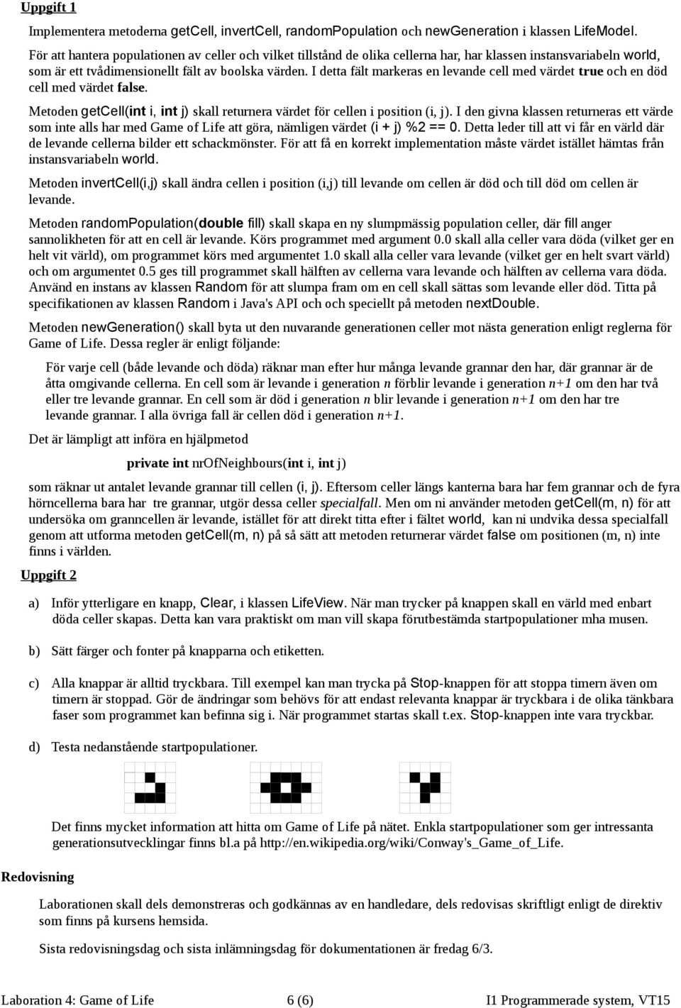 I detta fält markeras en levande cell med värdet true och en död cell med värdet false. Metoden getcell(int i, int j) skall returnera värdet för cellen i position (i, j).