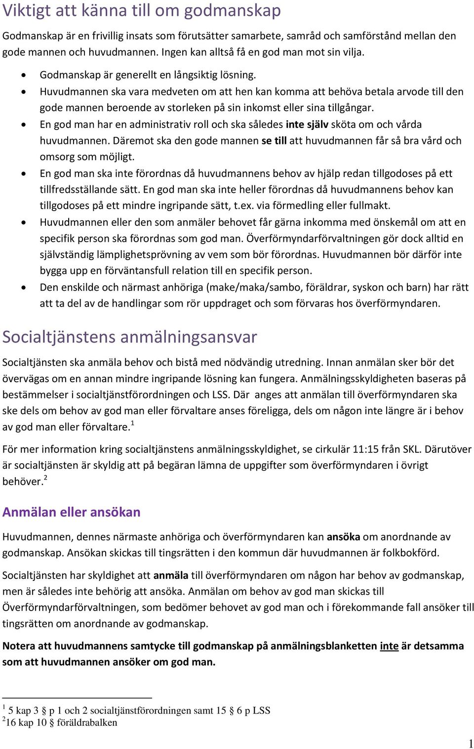 Huvudmannen ska vara medveten om att hen kan komma att behöva betala arvode till den gode mannen beroende av storleken på sin inkomst eller sina tillgångar.