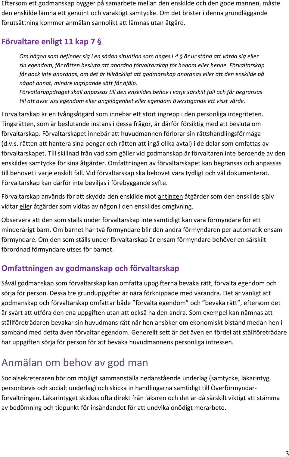 Förvaltare enligt 11 kap 7 Om någon som befinner sig i en sådan situation som anges i 4 är ur stånd att vårda sig eller sin egendom, får rätten besluta att anordna förvaltarskap för honom eller henne.