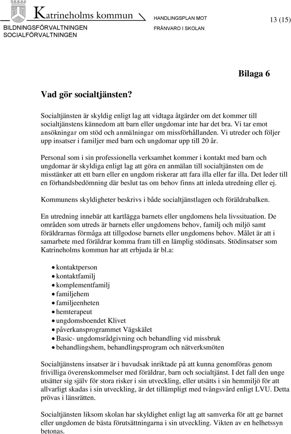 Personal som i sin professionella verksamhet kommer i kontakt med barn och ungdomar är skyldiga enligt lag att göra en anmälan till socialtjänsten om de misstänker att ett barn eller en ungdom