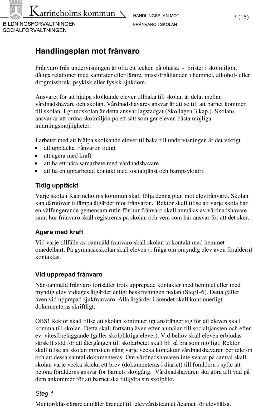 Vårdnadshavares ansvar är att se till att barnet kommer till skolan. I grundskolan är detta ansvar lagstadgat (Skollagen 3 kap.).