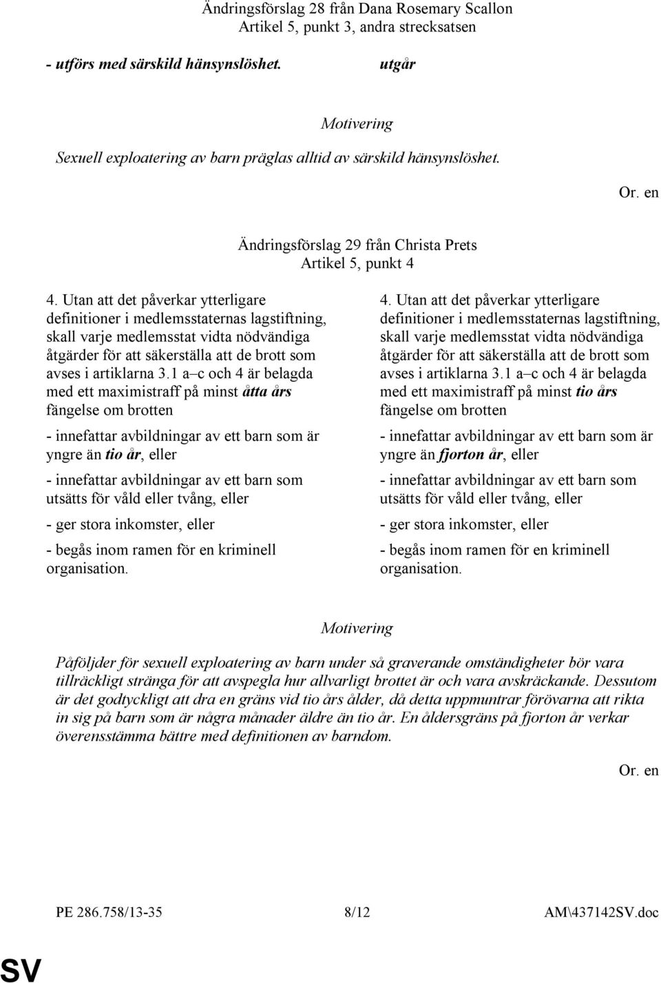 1 a c och 4 är belagda med ett maximistraff på minst åtta års fängelse om brotten - innefattar avbildningar av ett barn som är yngre än tio år, eller - innefattar avbildningar av ett barn som utsätts