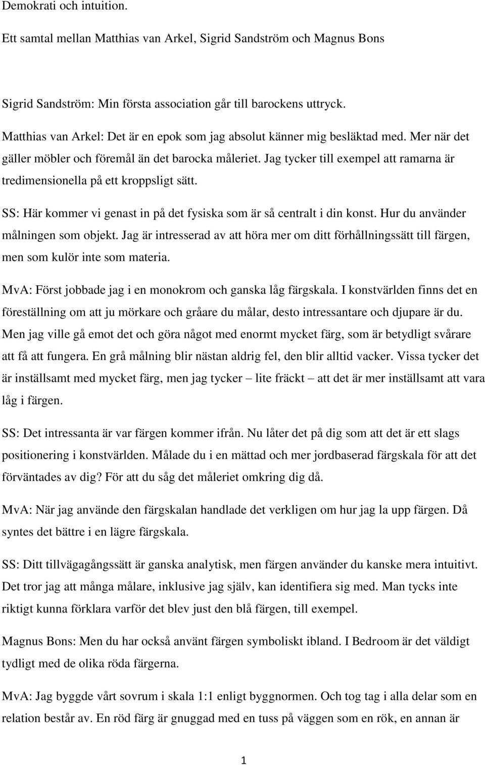 Jag tycker till exempel att ramarna är tredimensionella på ett kroppsligt sätt. SS: Här kommer vi genast in på det fysiska som är så centralt i din konst. Hur du använder målningen som objekt.