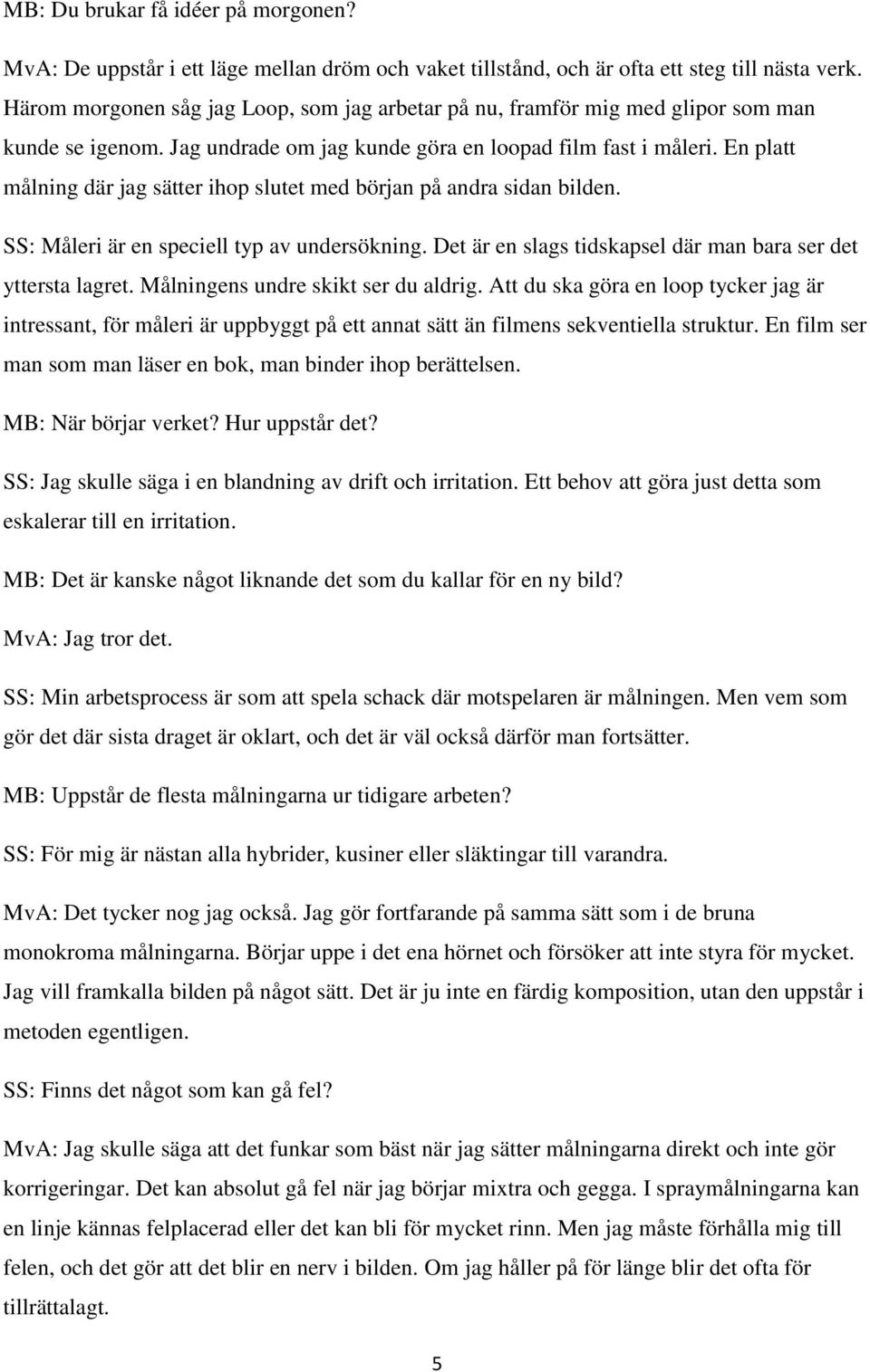 En platt målning där jag sätter ihop slutet med början på andra sidan bilden. SS: Måleri är en speciell typ av undersökning. Det är en slags tidskapsel där man bara ser det yttersta lagret.