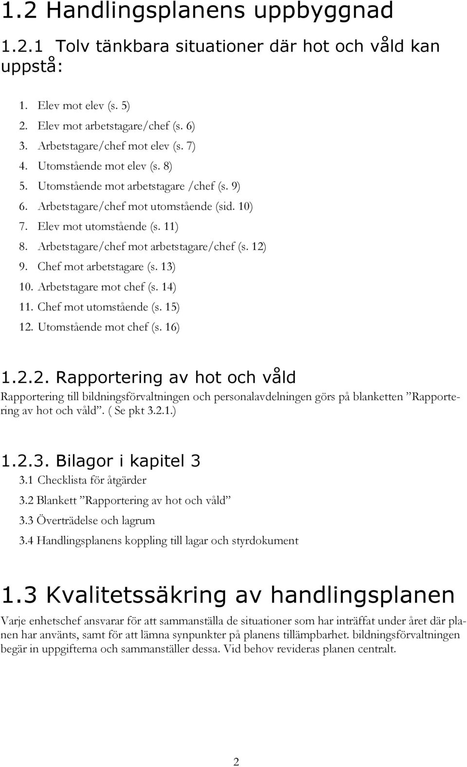 12) 9. Chef mot arbetstagare (s. 13) 10. Arbetstagare mot chef (s. 14) 11. Chef mot utomstående (s. 15) 12. Utomstående mot chef (s. 16) 1.2.2. Rapportering av hot och våld Rapportering till bildningsförvaltningen och personalavdelningen görs på blanketten Rapportering av hot och våld.