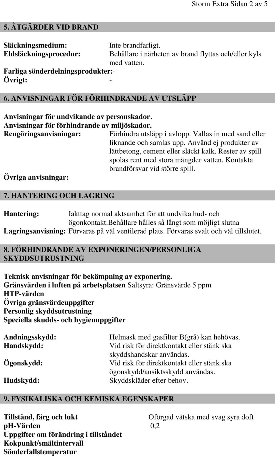 Rengöringsanvisningar: Förhindra utsläpp i avlopp. Vallas in med sand eller liknande och samlas upp. Använd ej produkter av lättbetong, cement eller släckt kalk.