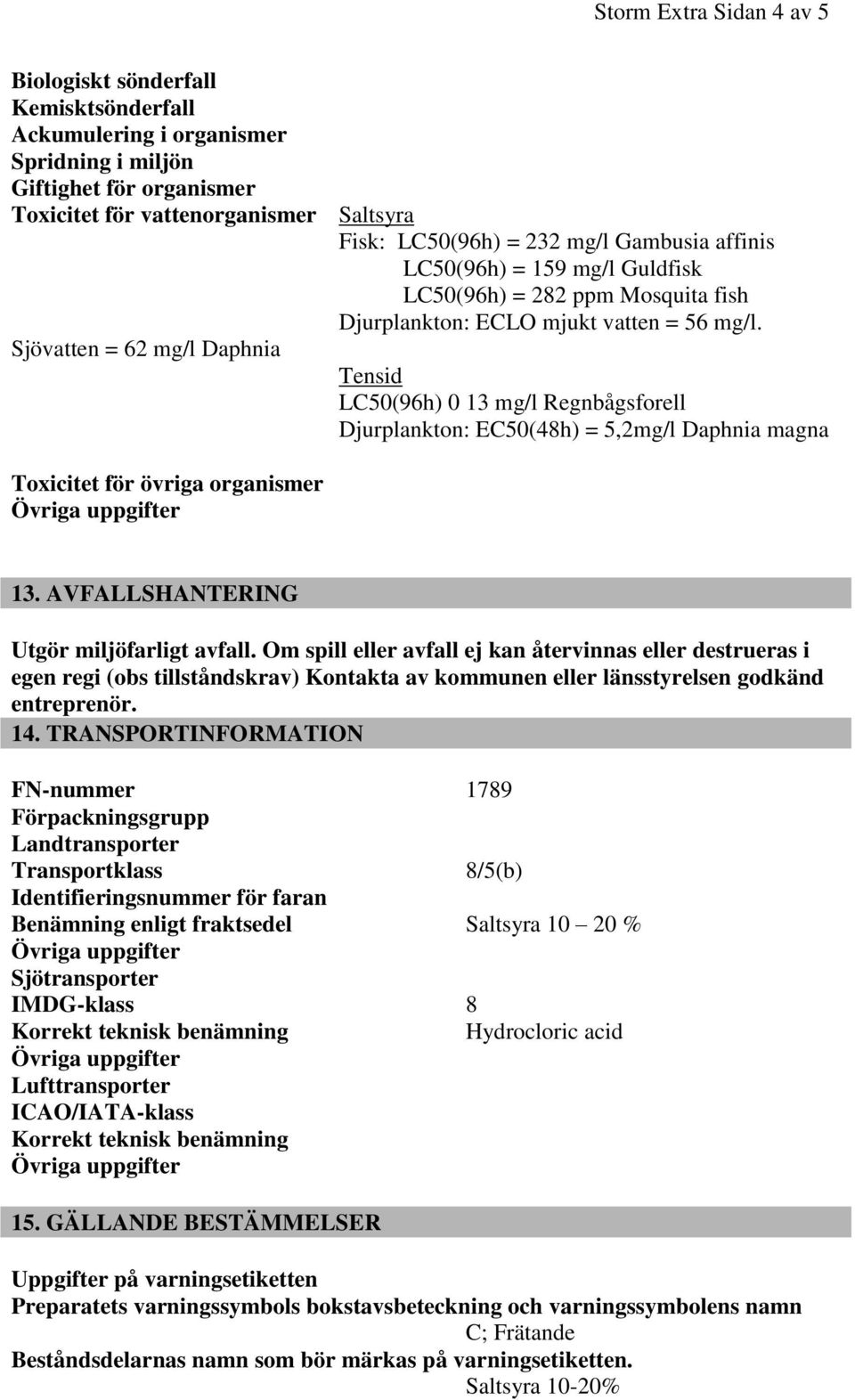 Sjövatten = 62 mg/l Daphnia Tensid LC50(96h) 0 13 mg/l Regnbågsforell Djurplankton: EC50(48h) = 5,2mg/l Daphnia magna Toxicitet för övriga organismer 13. AVFALLSHANTERING Utgör miljöfarligt avfall.