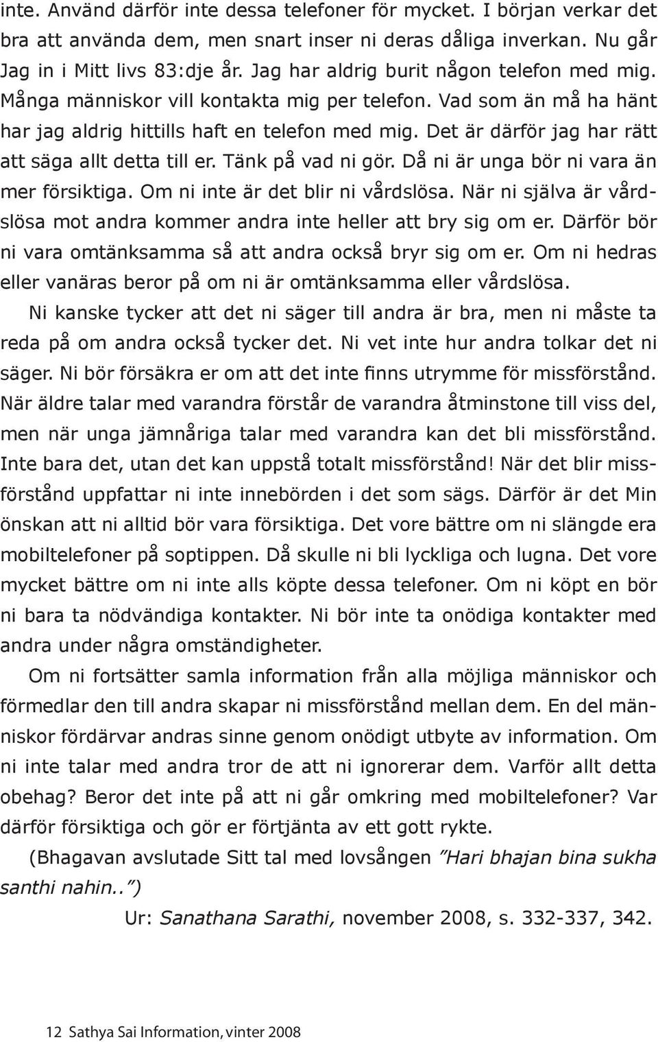 Det är därför jag har rätt att säga allt detta till er. Tänk på vad ni gör. Då ni är unga bör ni vara än mer försiktiga. Om ni inte är det blir ni vårdslösa.