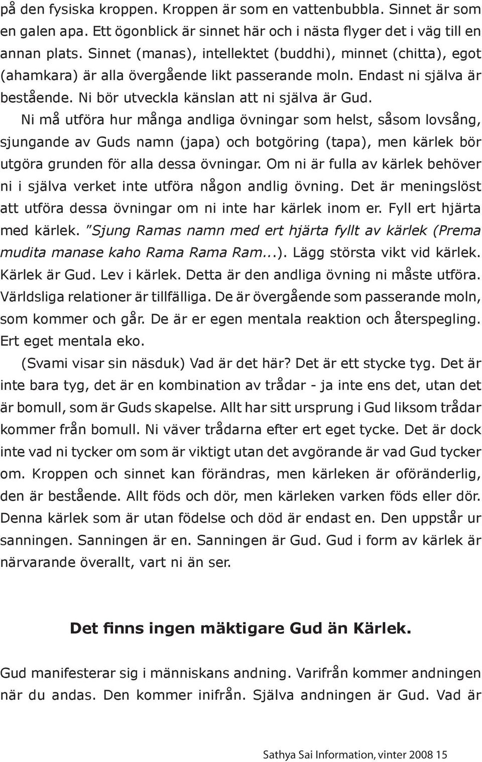 Ni må utföra hur många andliga övningar som helst, såsom lovsång, sjungande av Guds namn (japa) och botgöring (tapa), men kärlek bör utgöra grunden för alla dessa övningar.