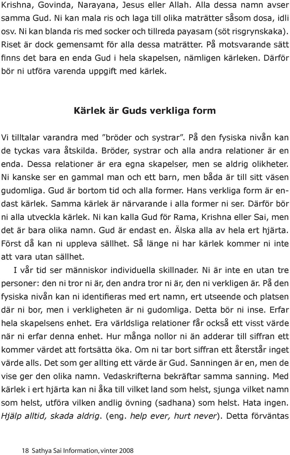 På motsvarande sätt finns det bara en enda Gud i hela skapelsen, nämligen kärleken. Därför bör ni utföra varenda uppgift med kärlek.