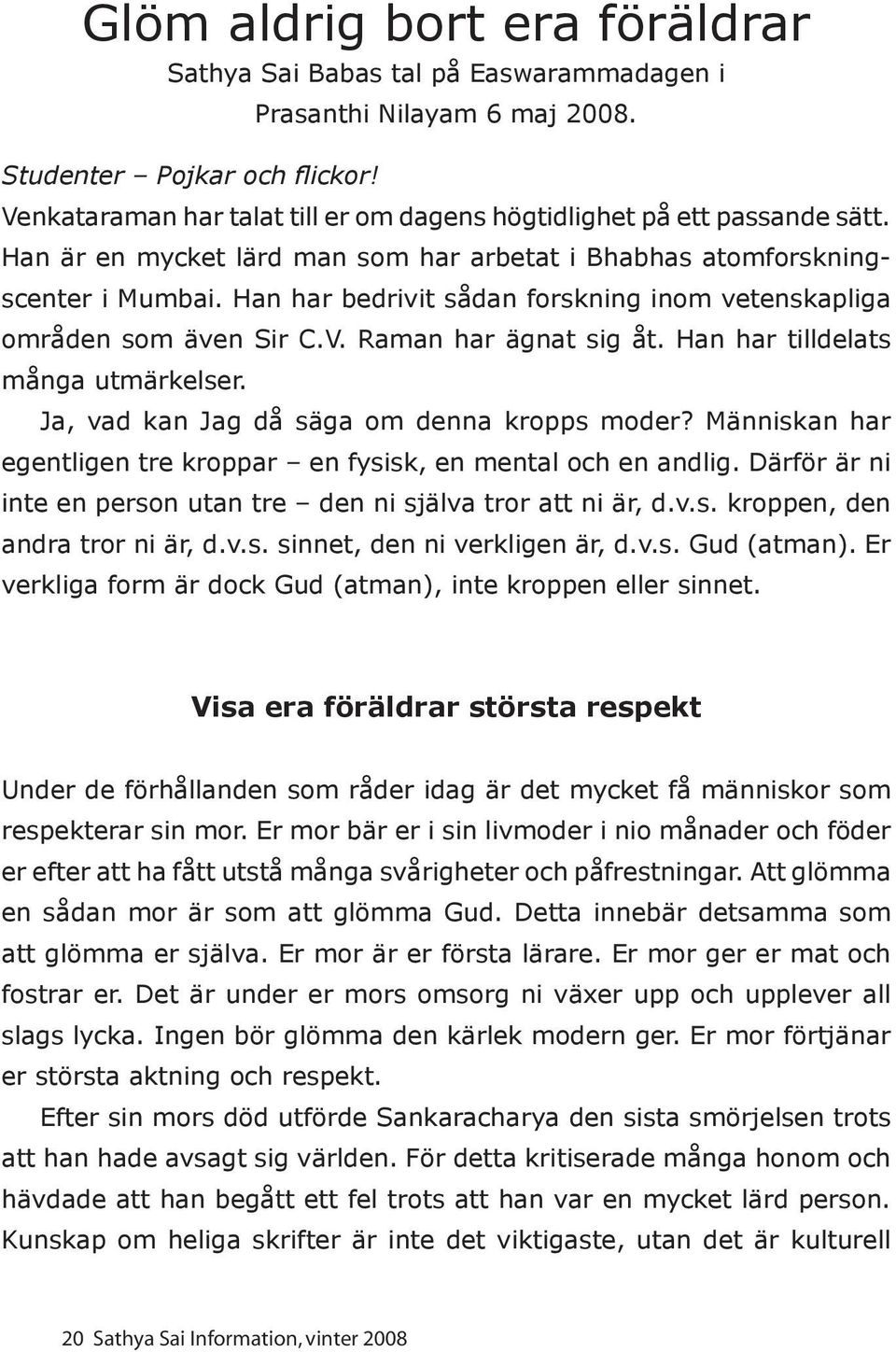 Han har bedrivit sådan forskning inom vetenskapliga områden som även Sir C.V. Raman har ägnat sig åt. Han har tilldelats många utmärkelser. Ja, vad kan Jag då säga om denna kropps moder?