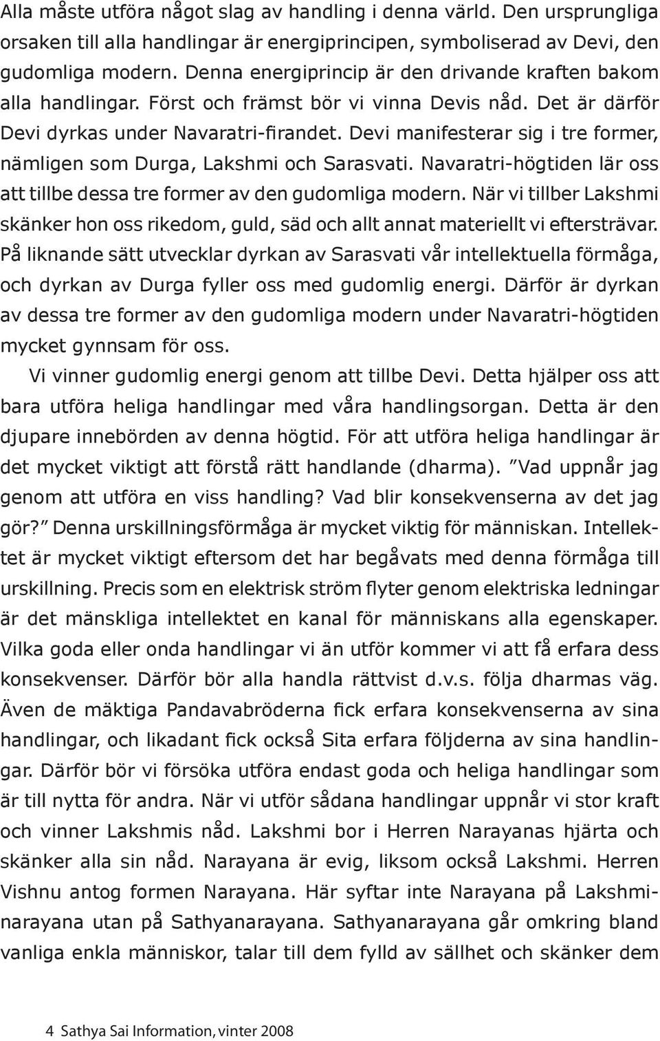 Devi manifesterar sig i tre former, nämligen som Durga, Lakshmi och Sarasvati. Navaratri-högtiden lär oss att tillbe dessa tre former av den gudomliga modern.