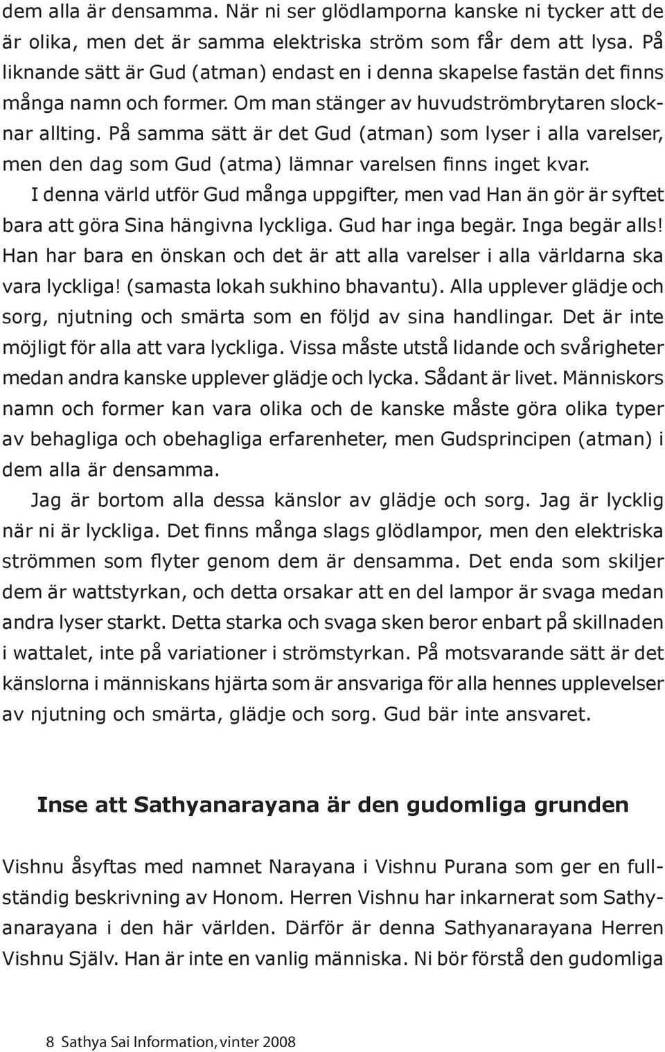 På samma sätt är det Gud (atman) som lyser i alla varelser, men den dag som Gud (atma) lämnar varelsen finns inget kvar.
