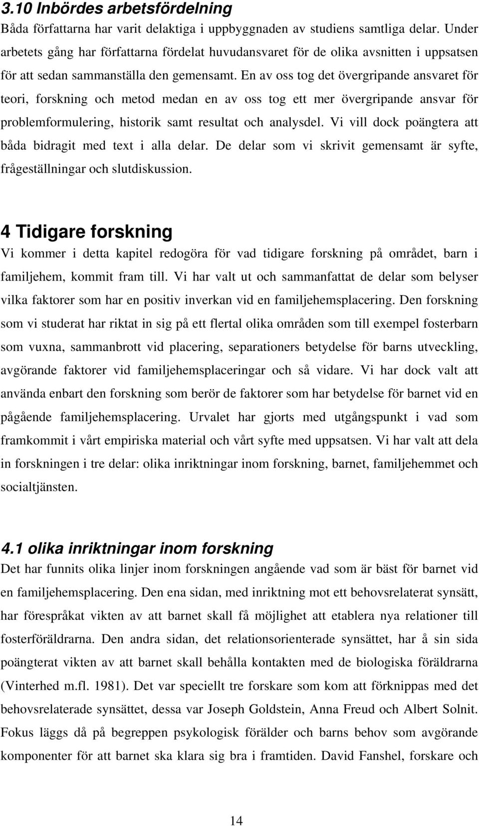 En av oss tog det övergripande ansvaret för teori, forskning och metod medan en av oss tog ett mer övergripande ansvar för problemformulering, historik samt resultat och analysdel.