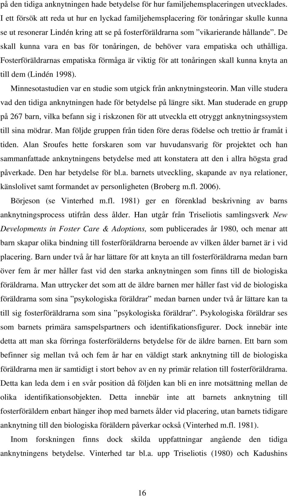 De skall kunna vara en bas för tonåringen, de behöver vara empatiska och uthålliga. Fosterföräldrarnas empatiska förmåga är viktig för att tonåringen skall kunna knyta an till dem (Lindén 1998).