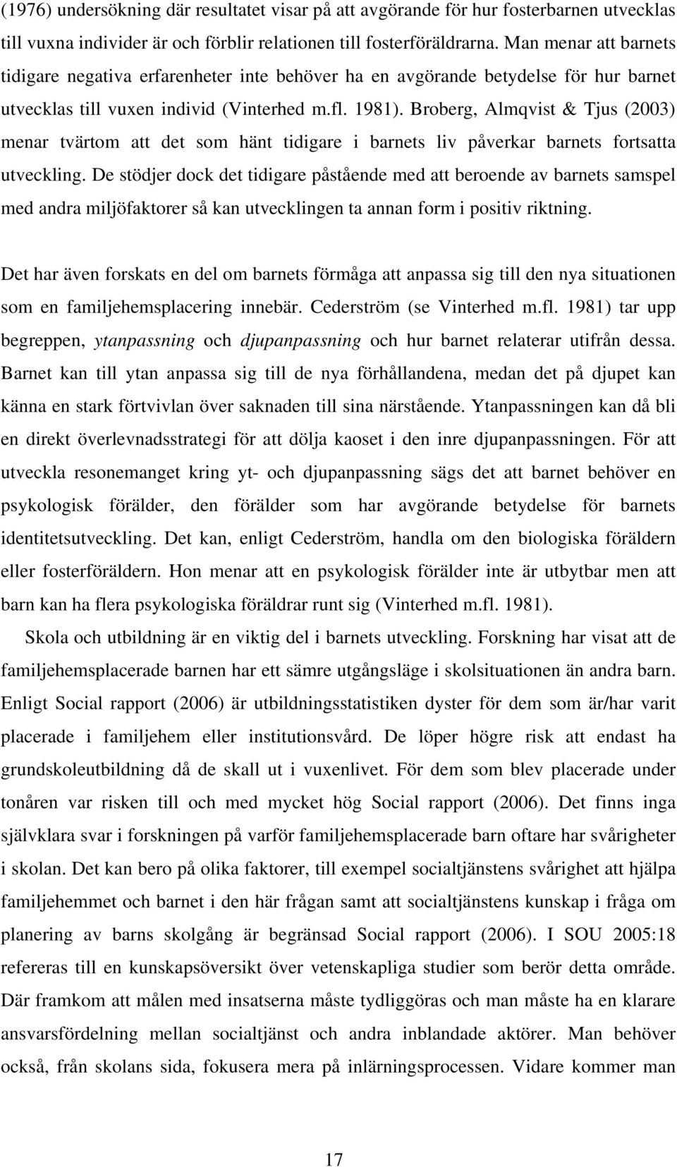 Broberg, Almqvist & Tjus (2003) menar tvärtom att det som hänt tidigare i barnets liv påverkar barnets fortsatta utveckling.
