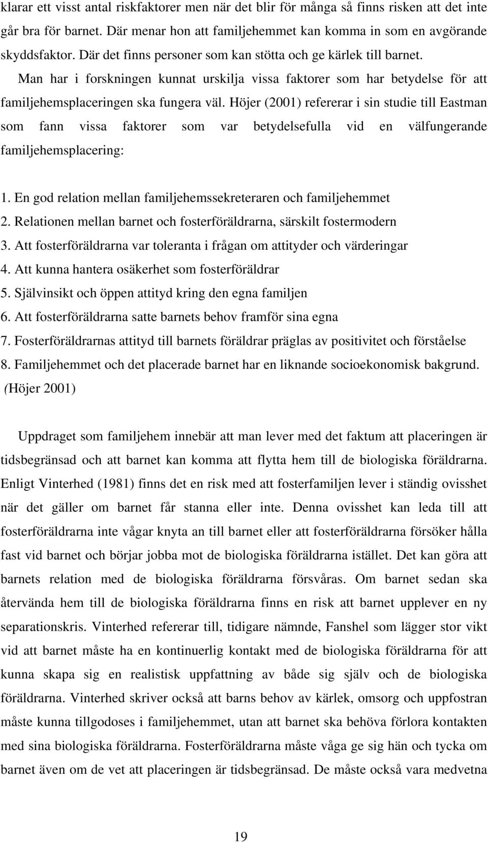 Höjer (2001) refererar i sin studie till Eastman som fann vissa faktorer som var betydelsefulla vid en välfungerande familjehemsplacering: 1.