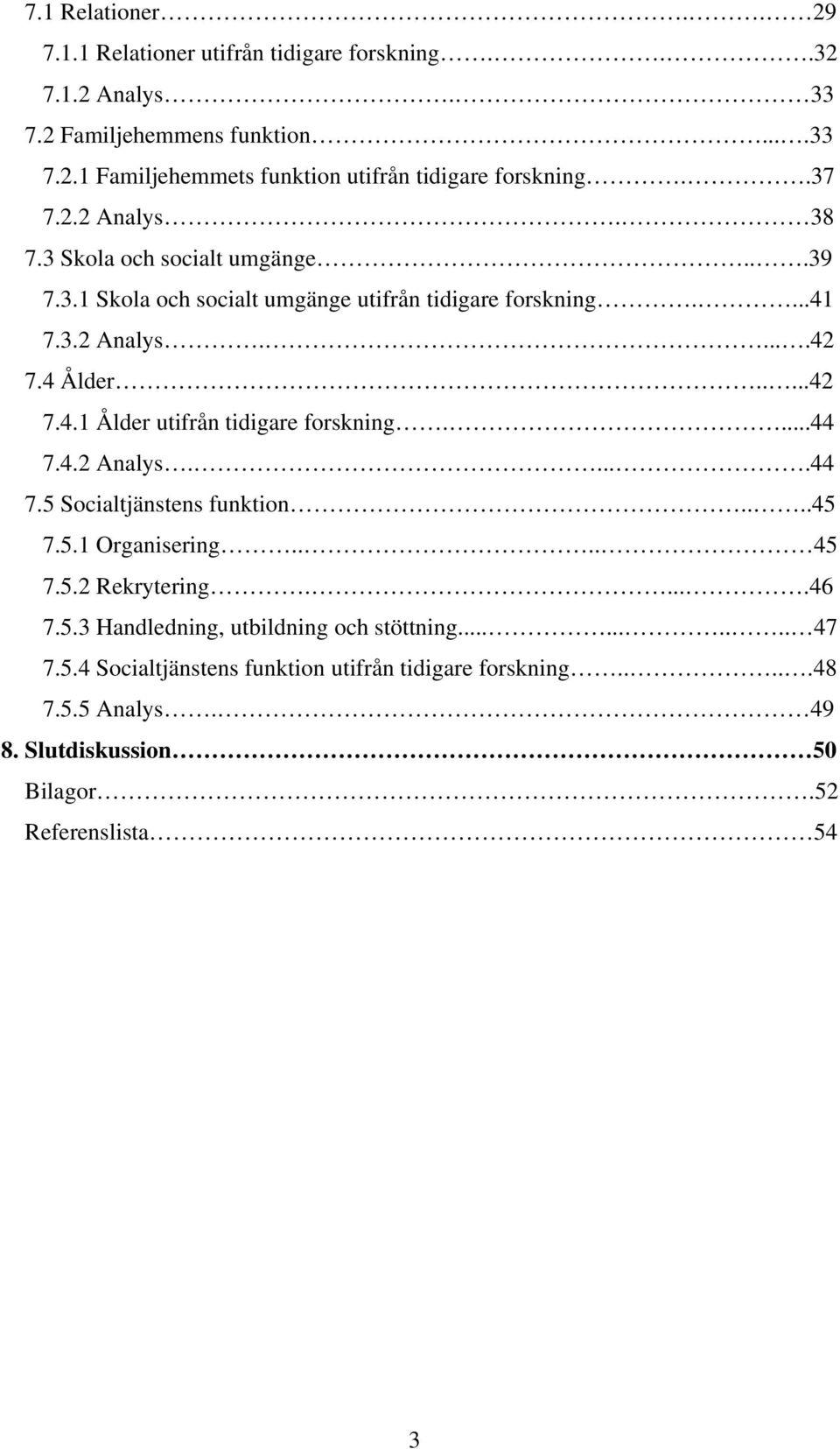 ...44 7.4.2 Analys.....44 7.5 Socialtjänstens funktion....45 7.5.1 Organisering.... 45 7.5.2 Rekrytering.....46 7.5.3 Handledning, utbildning och stöttning.......... 47 7.