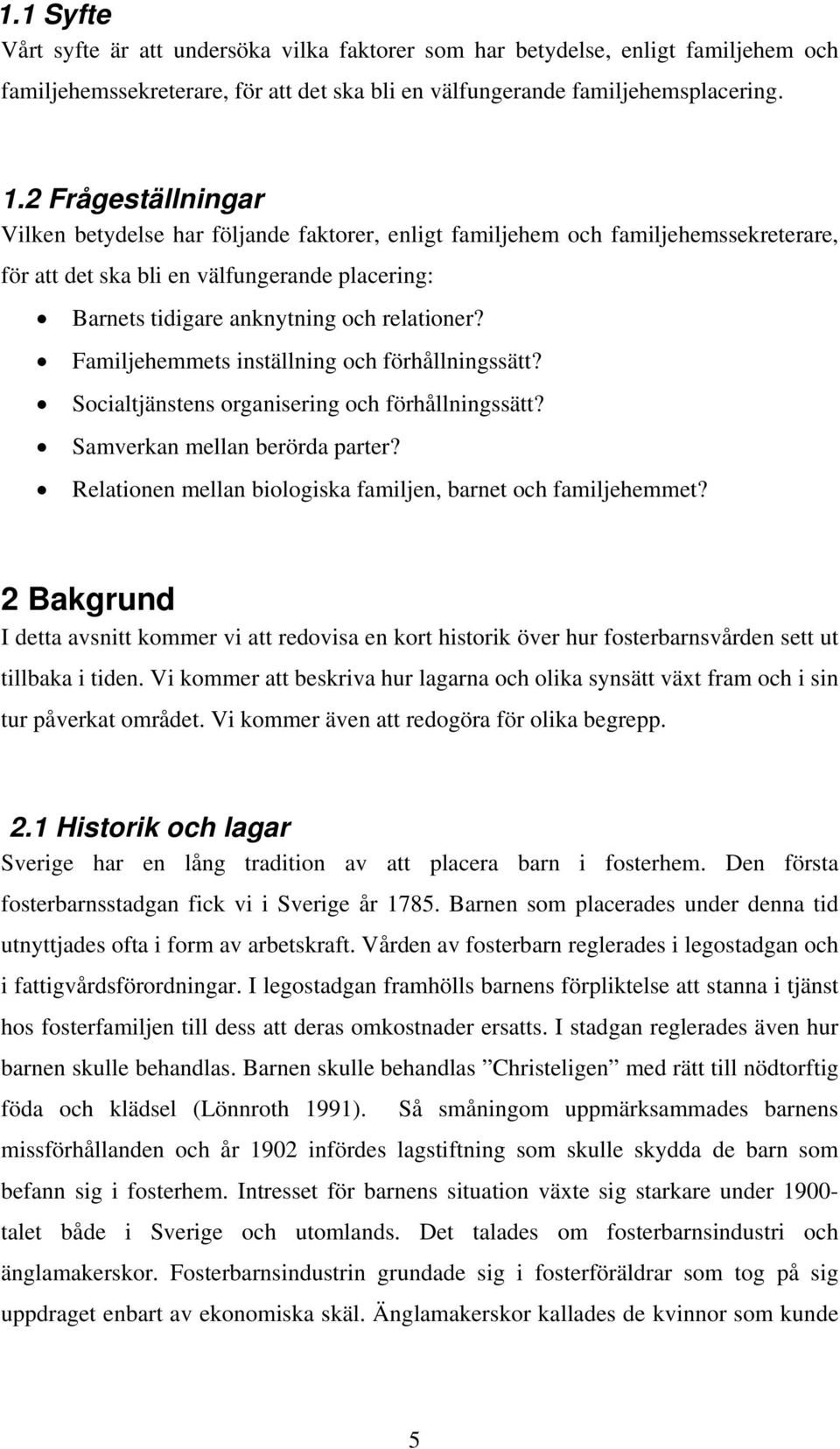 Familjehemmets inställning och förhållningssätt? Socialtjänstens organisering och förhållningssätt? Samverkan mellan berörda parter? Relationen mellan biologiska familjen, barnet och familjehemmet?