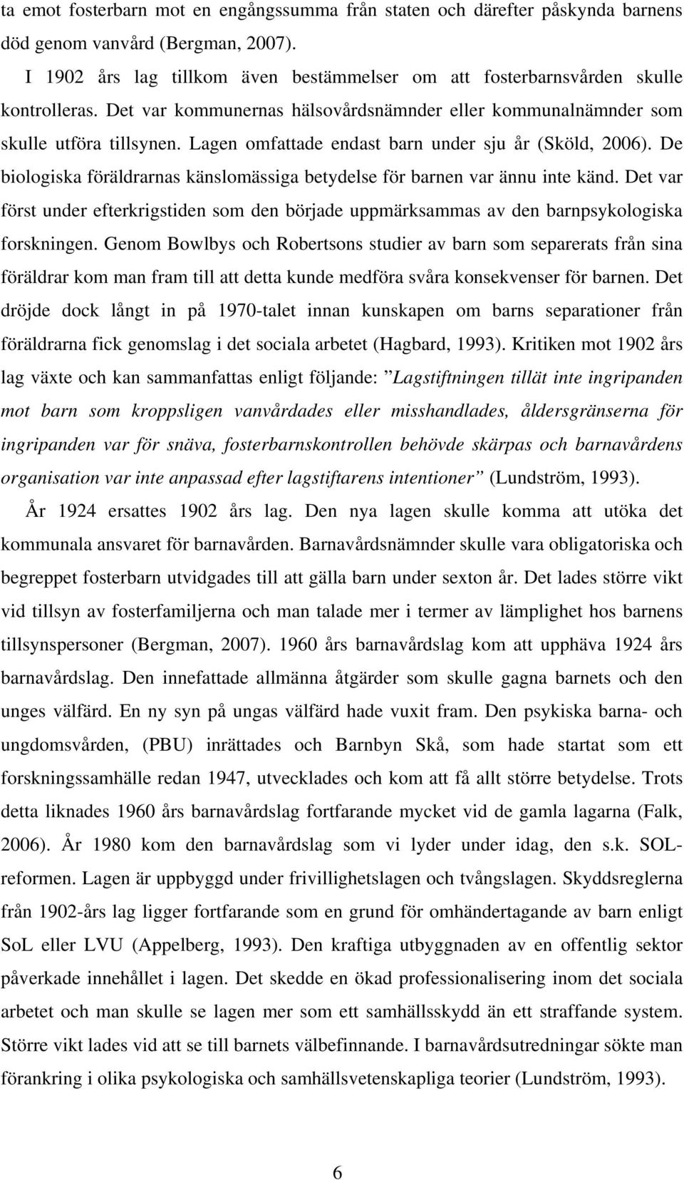 Lagen omfattade endast barn under sju år (Sköld, 2006). De biologiska föräldrarnas känslomässiga betydelse för barnen var ännu inte känd.