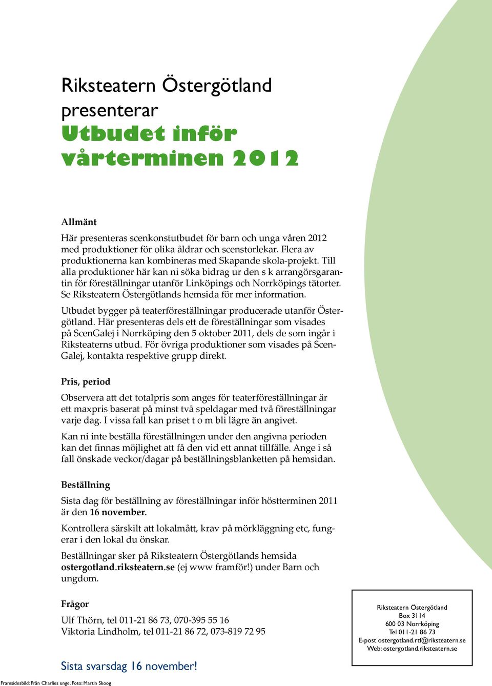 Till alla produktioner här kan ni söka bidrag ur den s k arrangörsgarantin för föreställningar utanför Linköpings och Norrköpings tätorter. Se Riksteatern Östergötlands hemsida för mer information.