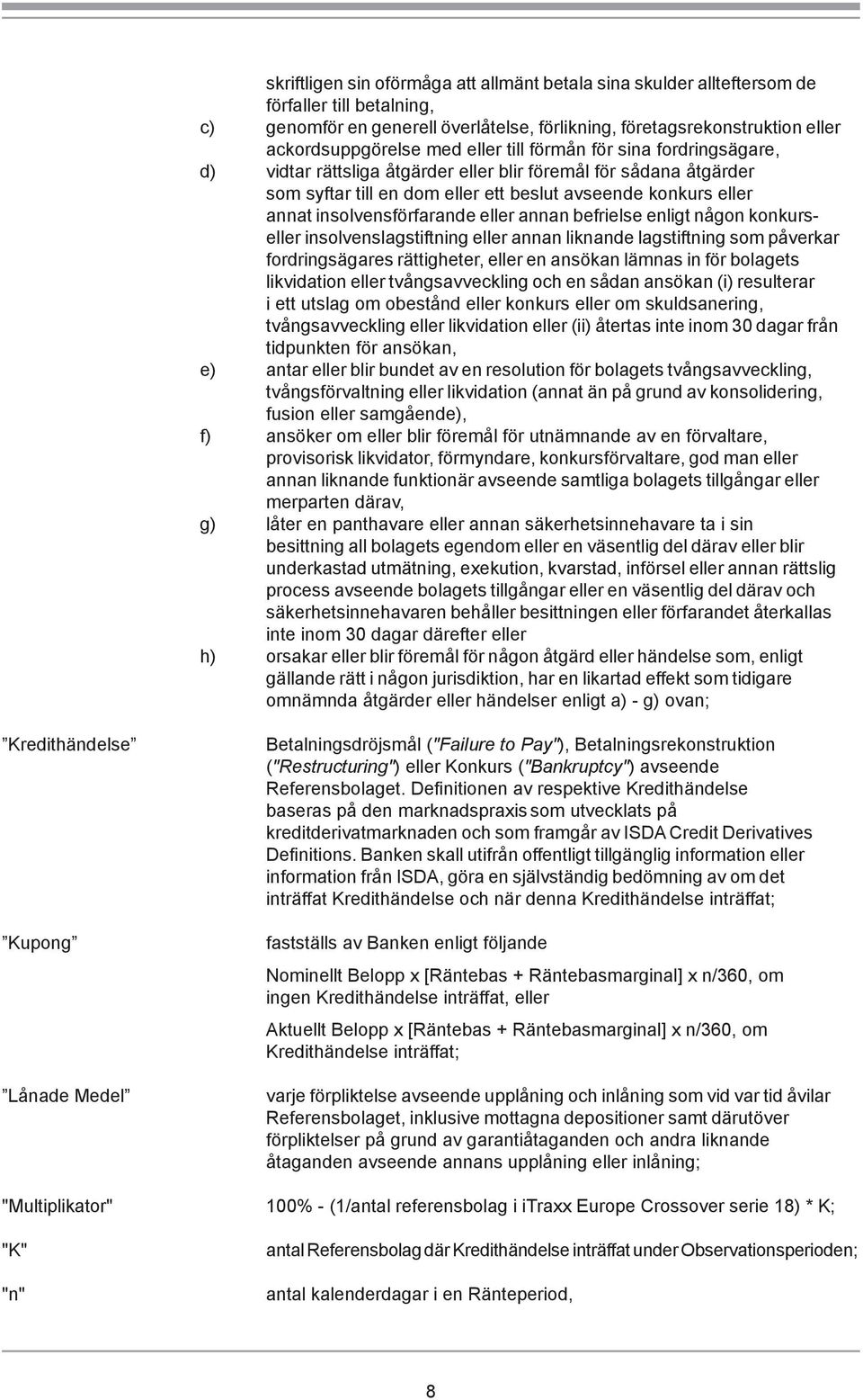 eller annan befrielse enligt någon konkurseller insolvenslagstiftning eller annan liknande lagstiftning som påverkar fordringsägares rättigheter, eller en ansökan lämnas in för bolagets likvidation