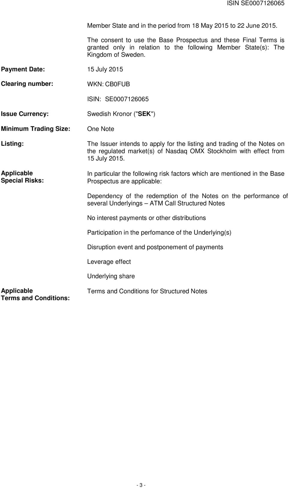 Clearing number: WKN: CB0FUB ISIN: SE0007126065 Issue Currency: Minimum Trading Size: Listing: Applicable Special Risks: Swedish Kronor ("SEK") One Note The Issuer intends to apply for the listing