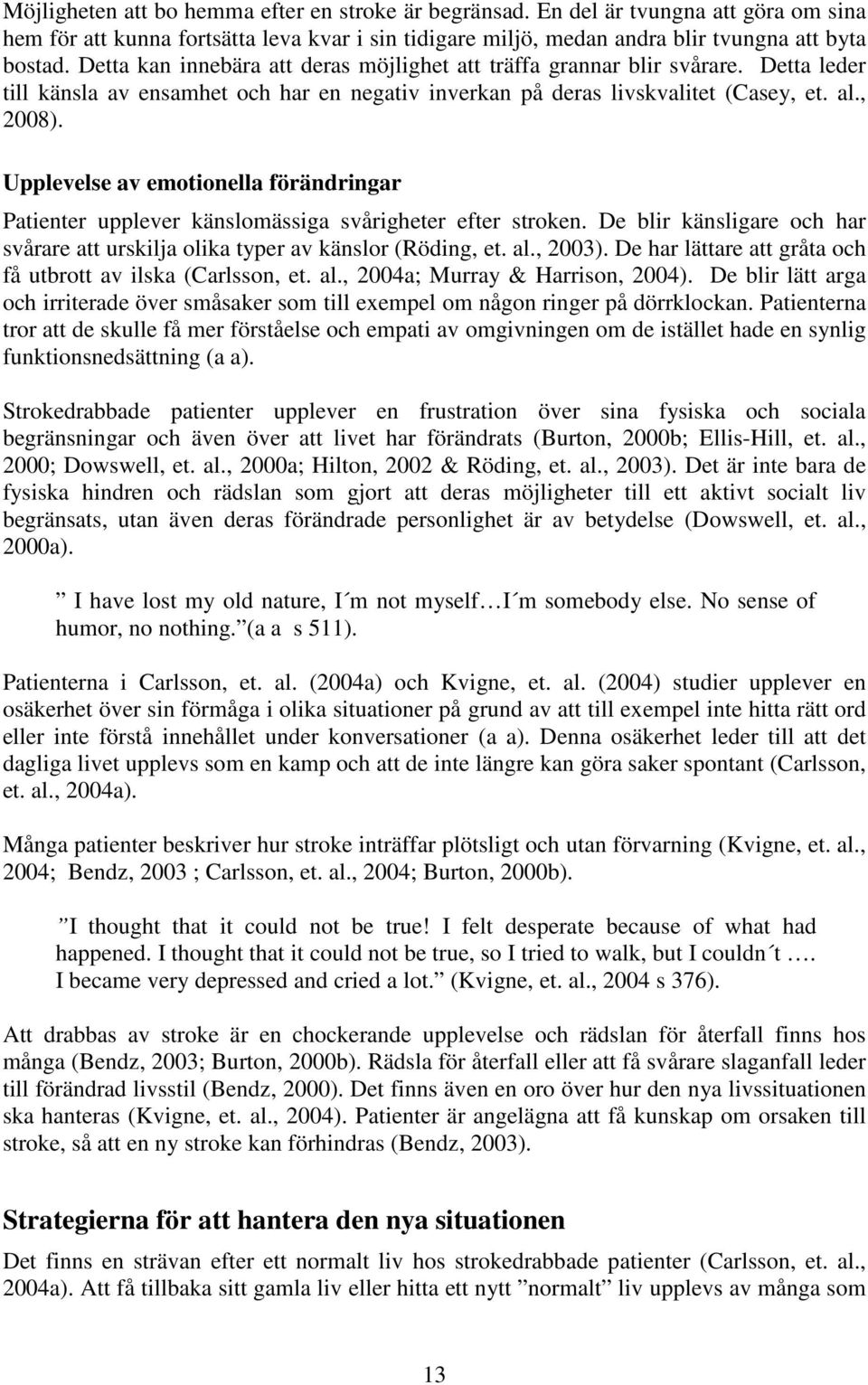 Upplevelse av emotionella förändringar Patienter upplever känslomässiga svårigheter efter stroken. De blir känsligare och har svårare att urskilja olika typer av känslor (Röding, et. al., 2003).