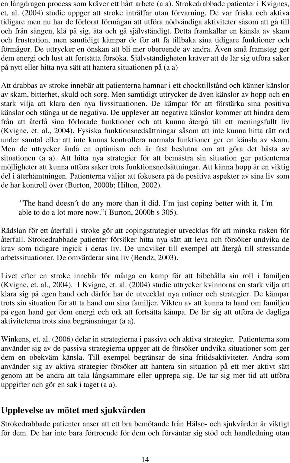 Detta framkallar en känsla av skam och frustration, men samtidigt kämpar de för att få tillbaka sina tidigare funktioner och förmågor. De uttrycker en önskan att bli mer oberoende av andra.