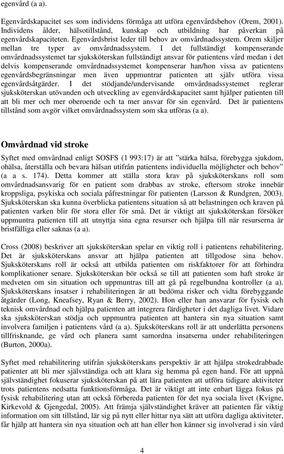 I det fullständigt kompenserande omvårdnadssystemet tar sjuksköterskan fullständigt ansvar för patientens vård medan i det delvis kompenserande omvårdnadssystemet kompenserar han/hon vissa av