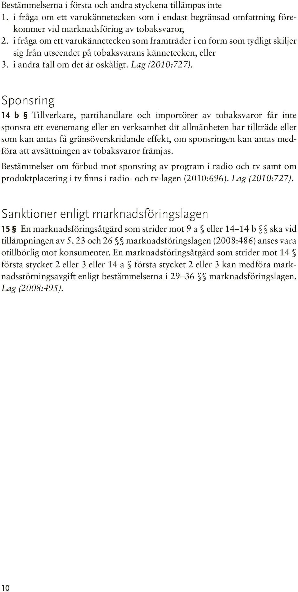 Sponsring 14 b Tillverkare, partihandlare och importörer av tobaksvaror får inte sponsra ett evenemang eller en verksamhet dit allmänheten har tillträde eller som kan antas få gränsöverskridande