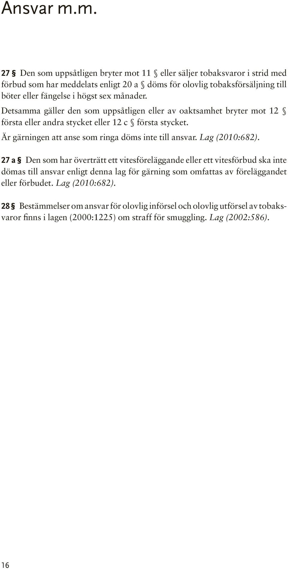 sex månader. Detsamma gäller den som uppsåtligen eller av oaktsamhet bryter mot 12 första eller andra stycket eller 12 c första stycket.