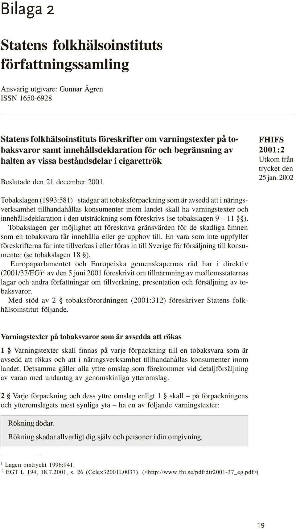 2002 Tobakslagen (1993:581) 1 stadgar att tobaksförpackning som är avsedd att i näringsverksamhet tillhandahållas konsumenter inom landet skall ha varningstexter och innehållsdeklaration i den