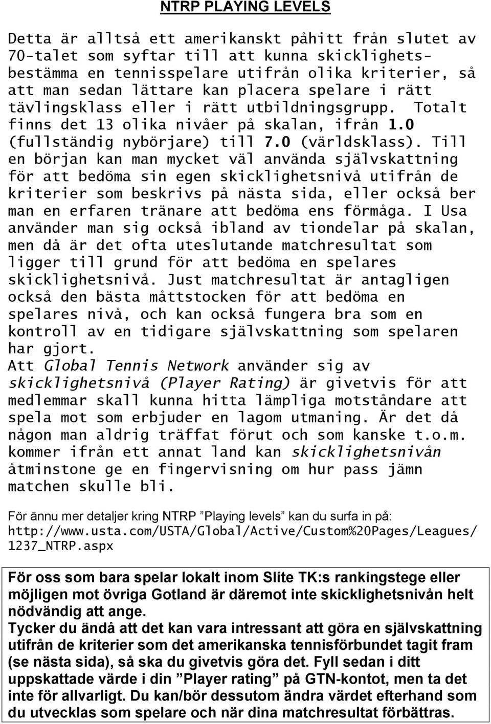 Till en början kan man mycket väl använda självskattning för att bedöma sin egen skicklighetsnivå utifrån de kriterier som beskrivs på nästa sida, eller också ber man en erfaren tränare att bedöma