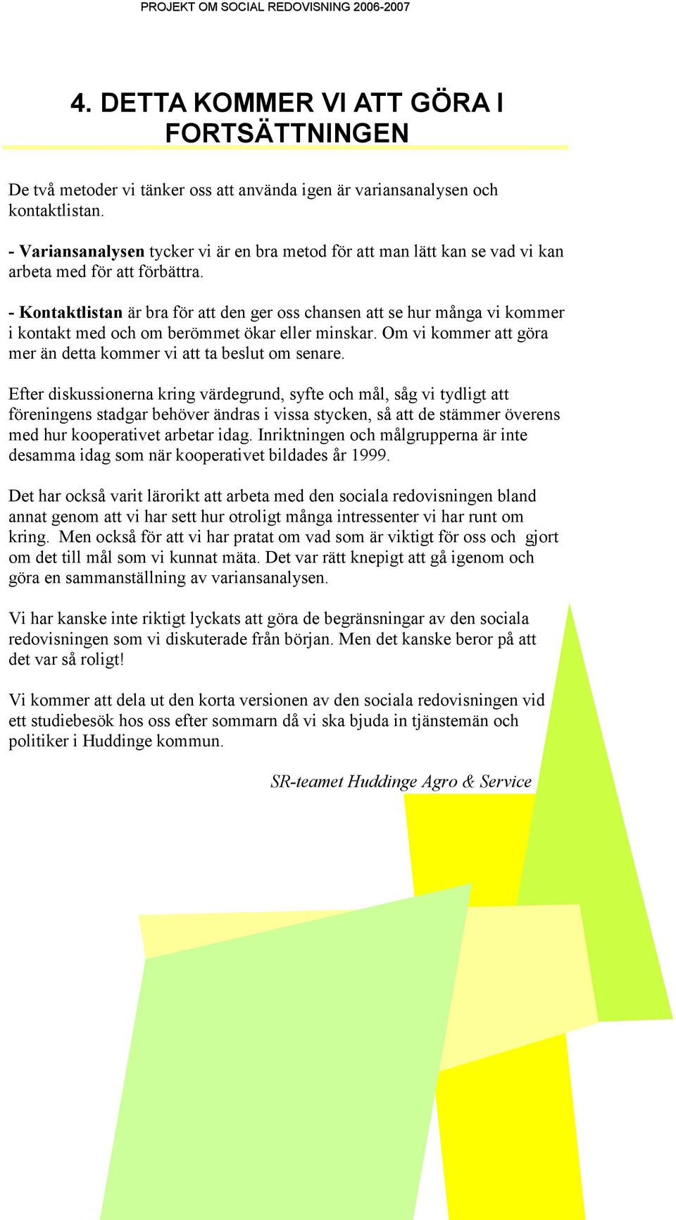 - Kontaktlistan är bra för att den ger oss chansen att se hur många vi kommer i kontakt med och om berömmet ökar eller minskar. Om vi kommer att göra mer än detta kommer vi att ta beslut om senare.