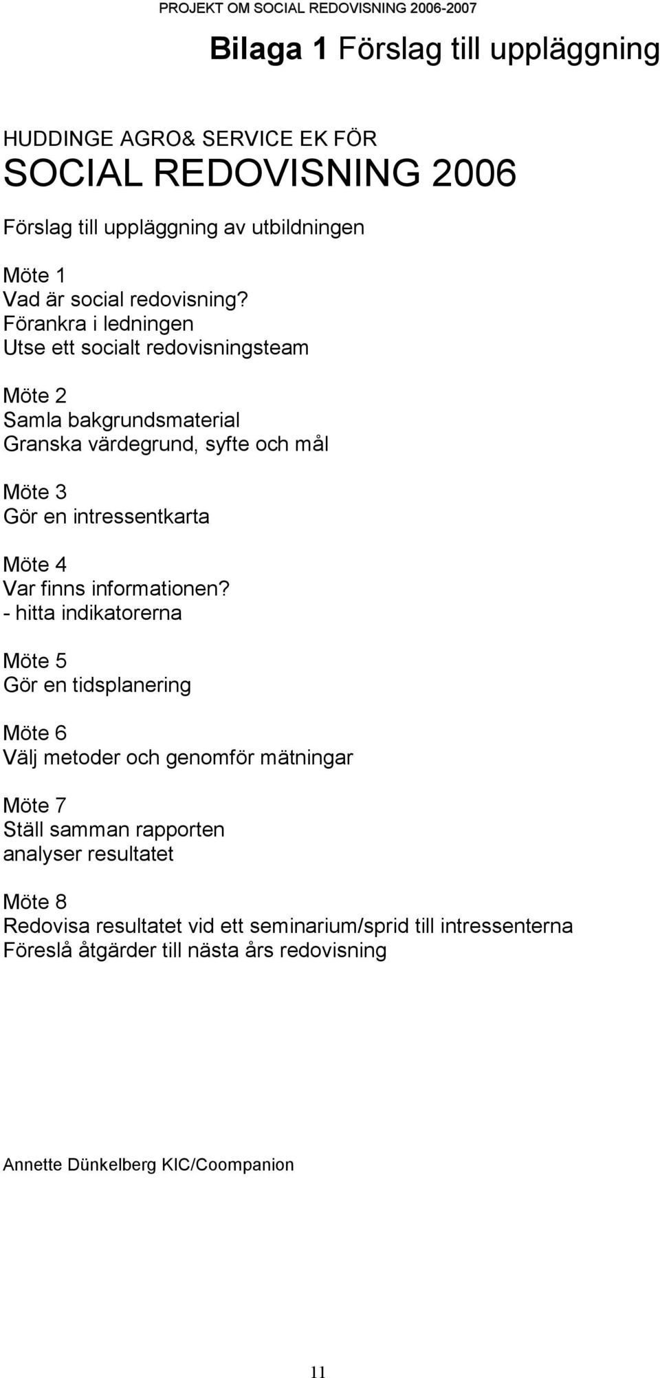 Förankra i ledningen Utse ett socialt redovisningsteam Möte 2 Samla bakgrundsmaterial Granska värdegrund, syfte och mål Möte 3 Gör en intressentkarta Möte 4 Var finns