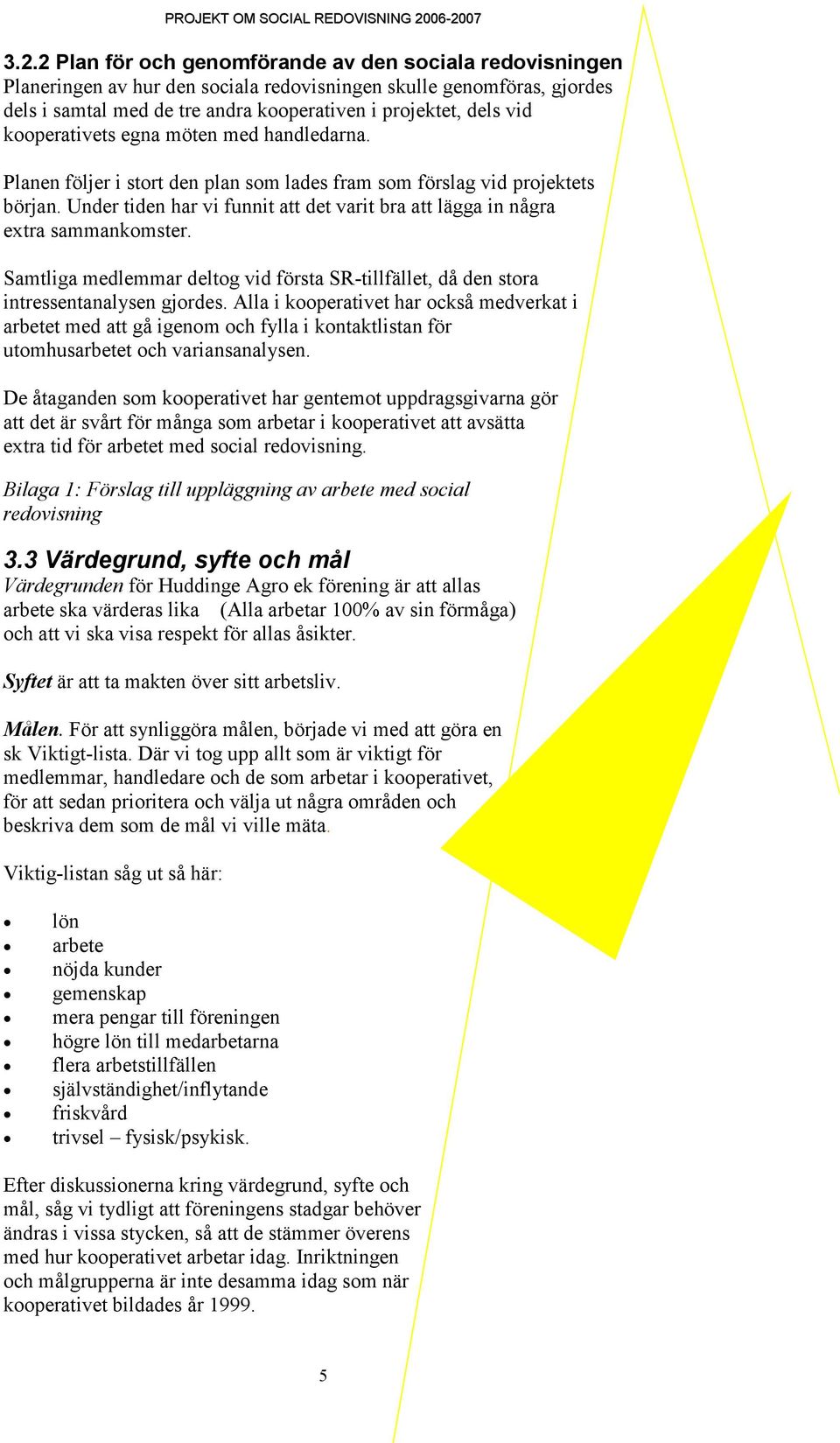 2 Plan för och genomförande av den sociala redovisningen Planeringen av hur den sociala redovisningen skulle genomföras, gjordes dels i samtal med de tre andra kooperativen i projektet, dels vid