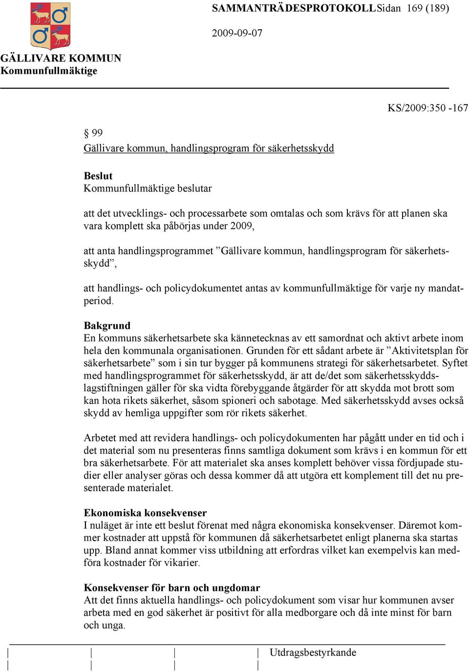 ny mandatperiod. Bakgrund En kommuns säkerhetsarbete ska kännetecknas av ett samordnat och aktivt arbete inom hela den kommunala organisationen.