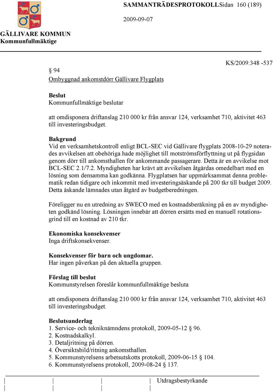 Bakgrund Vid en verksamhetskontroll enligt BCL-SEC vid Gällivare flygplats 2008-10-29 noterades avvikelsen att obehöriga hade möjlighet till motströmsförflyttning ut på flygsidan genom dörr till