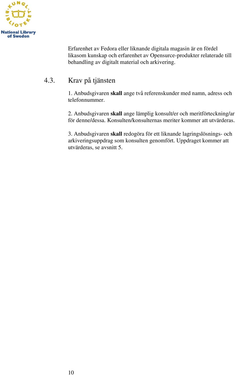 Anbudsgivaren skall ange lämplig konsult/er och meritförteckning/ar för denne/dessa. Konsulten/konsulternas meriter kommer att utvärderas. 3.